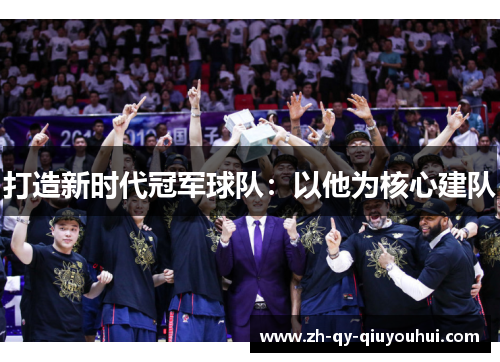 打造新时代冠军球队：以他为核心建队