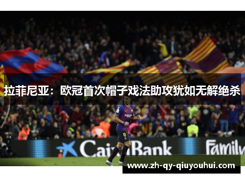 拉菲尼亚：欧冠首次帽子戏法助攻犹如无解绝杀